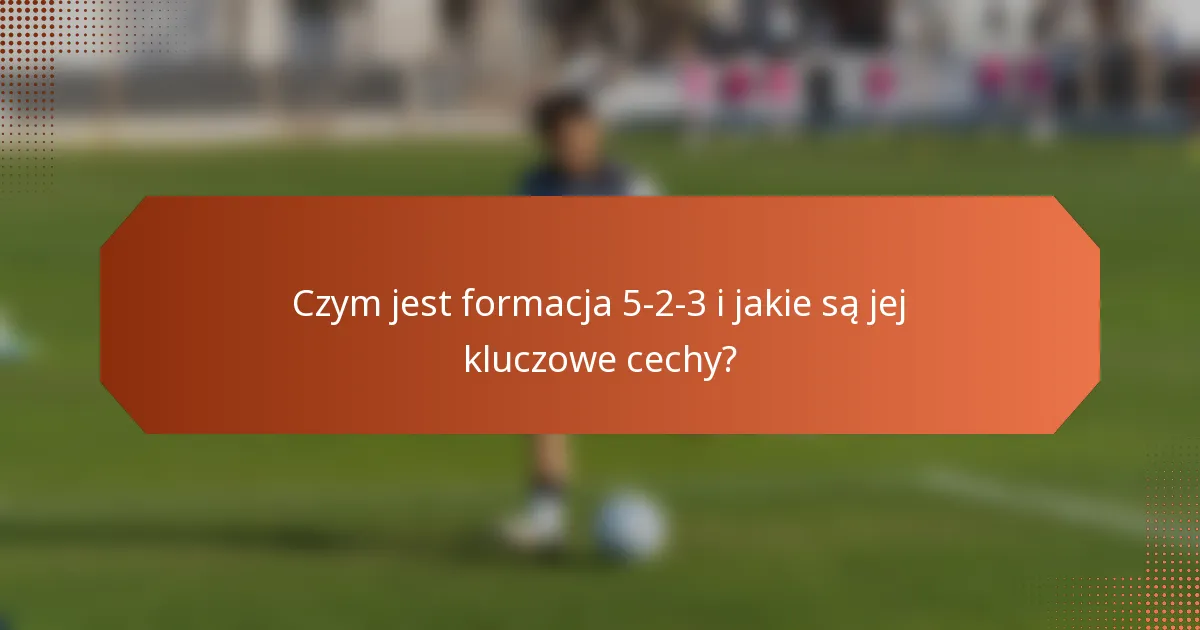 Czym jest formacja 5-2-3 i jakie są jej kluczowe cechy?