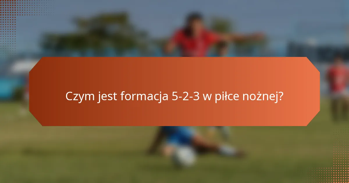 Czym jest formacja 5-2-3 w piłce nożnej?