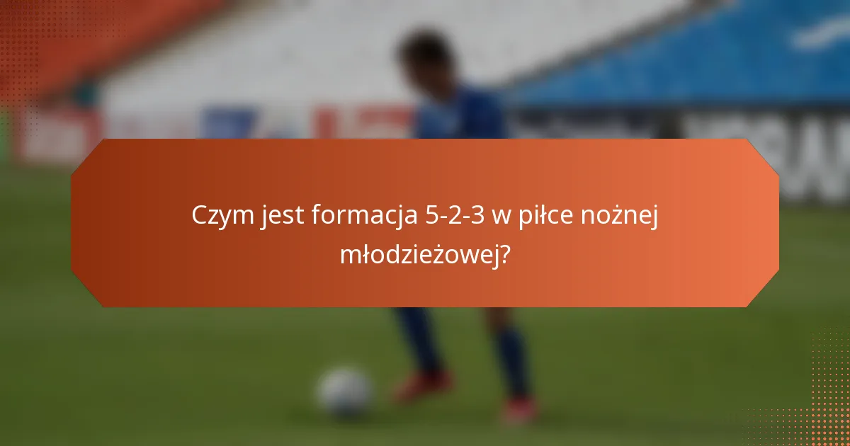 Czym jest formacja 5-2-3 w piłce nożnej młodzieżowej?