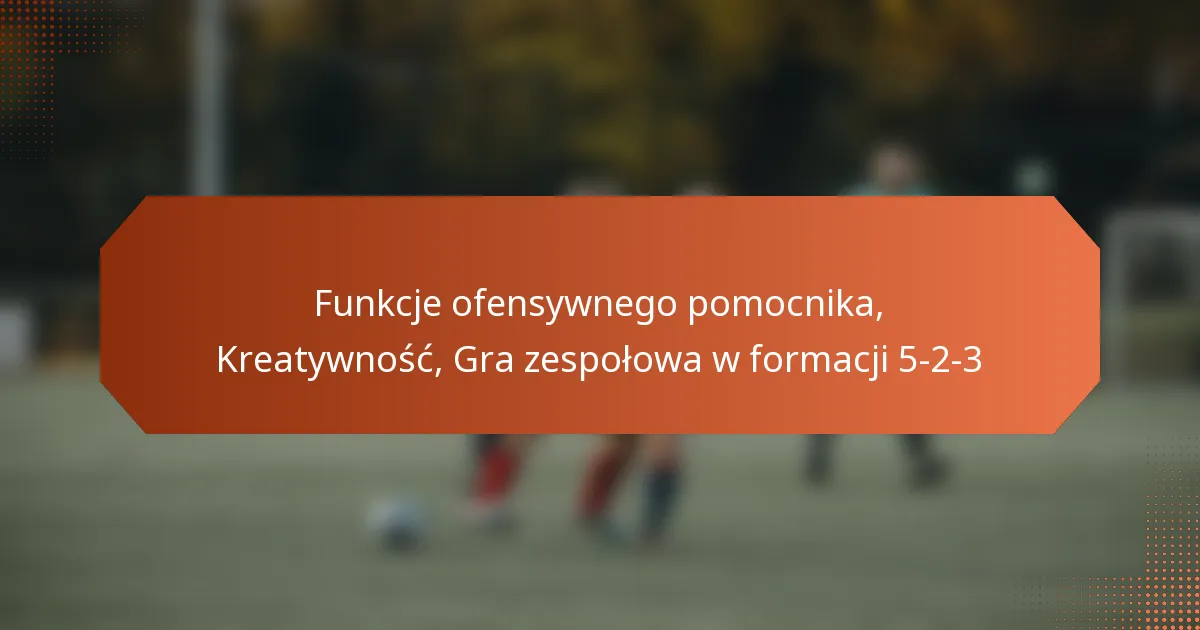 featured-image-funkcje-ofensywnego-pomocnika-kreatywnosc-gra-zespolowa-w-formacji-5-2-3