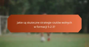 featured-image-jakie-sa-skuteczne-strategie-rzutow-wolnych-w-formacji-5-2-3
