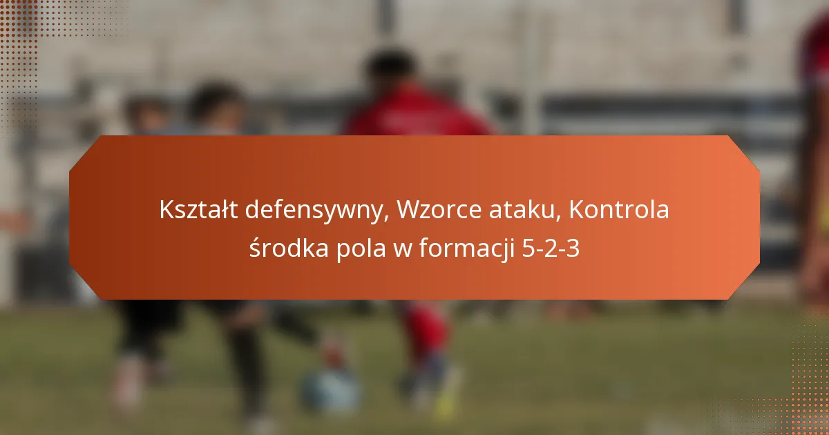 featured-image-ksztalt-defensywny-wzorce-ataku-kontrola-srodka-pola-w-formacji-5-2-3