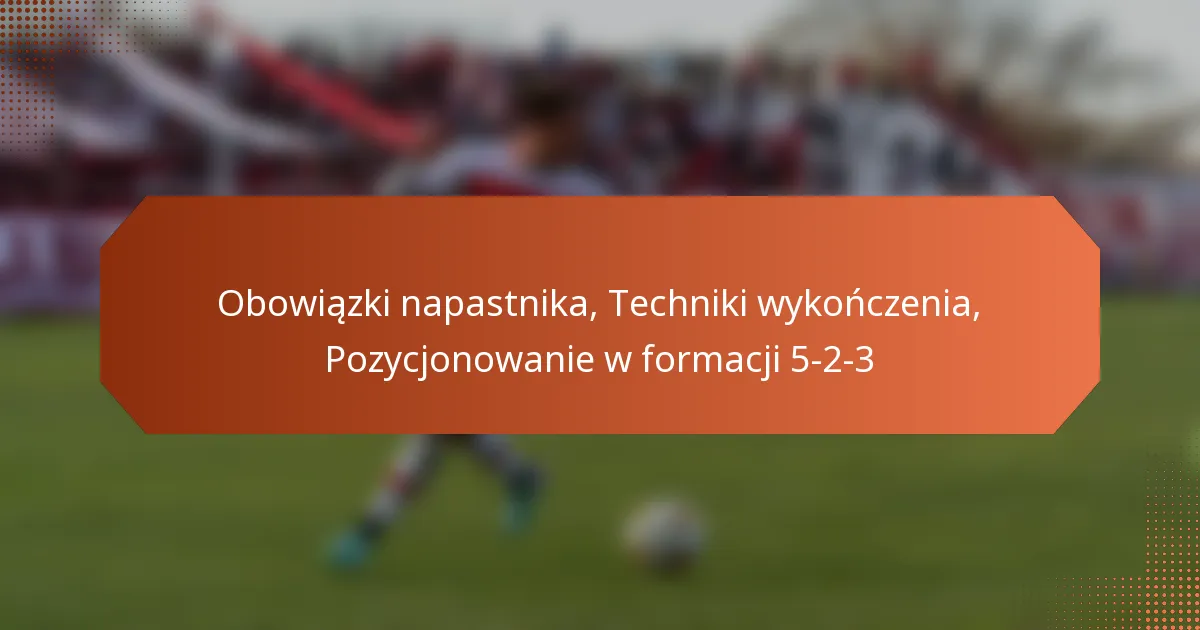 featured-image-obowiazki-napastnika-techniki-wykonczenia-pozycjonowanie-w-formacji-5-2-3
