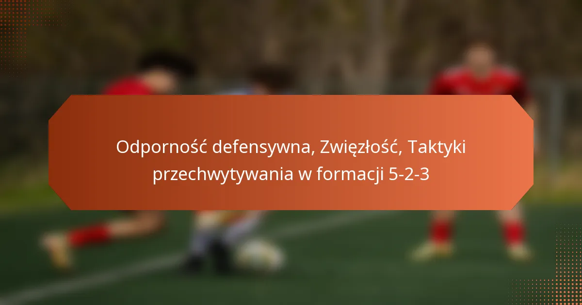 featured-image-odpornosc-defensywna-zwiezlosc-taktyki-przechwytywania-w-formacji-5-2-3