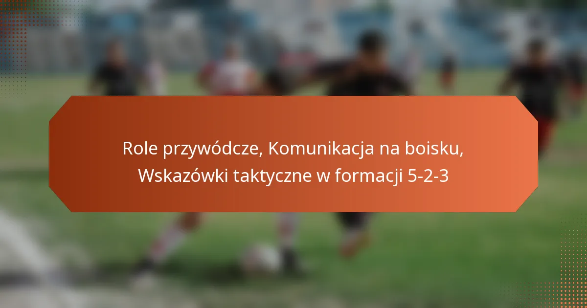 featured-image-role-przywodcze-komunikacja-na-boisku-wskazowki-taktyczne-w-formacji-5-2-3
