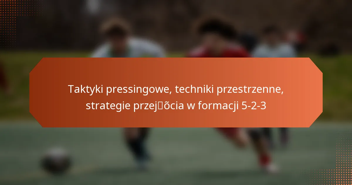featured-image-taktyki-pressingowe-techniki-przestrzenne-strategie-przejocia-w-formacji-5-2-3