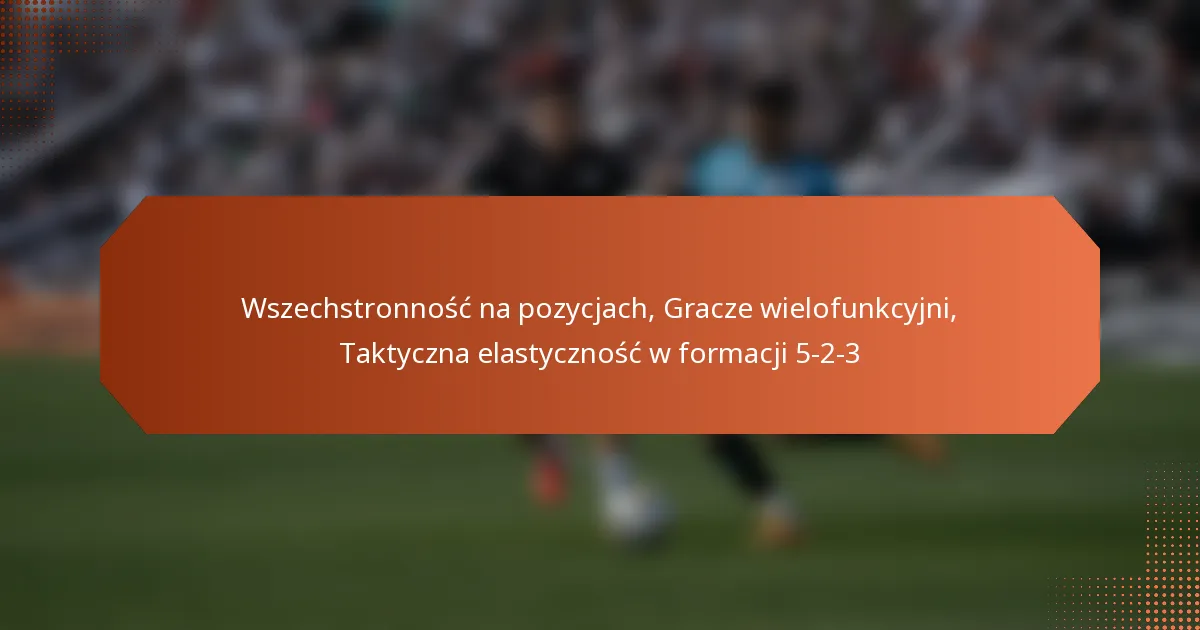 featured-image-wszechstronnosc-na-pozycjach-gracze-wielofunkcyjni-taktyczna-elastycznosc-w-formacji-5-2-3