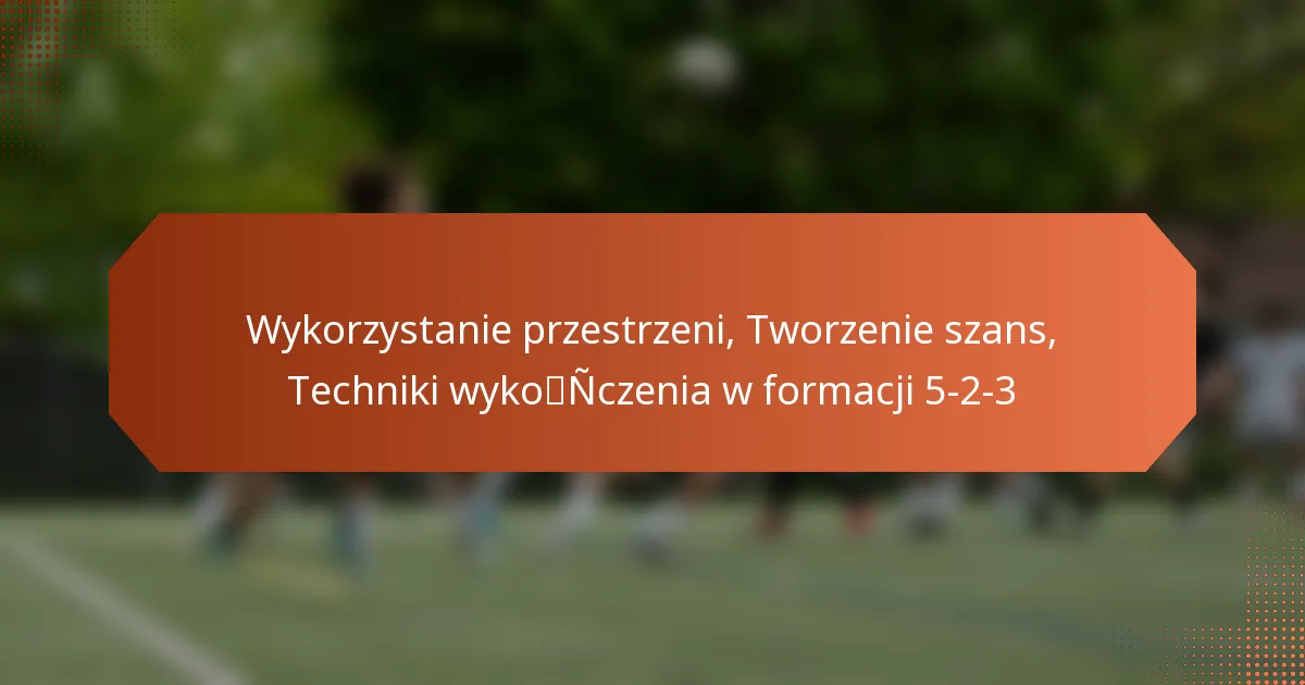 featured-image-wykorzystanie-przestrzeni-tworzenie-szans-techniki-wykonczenia-w-formacji-5-2-3