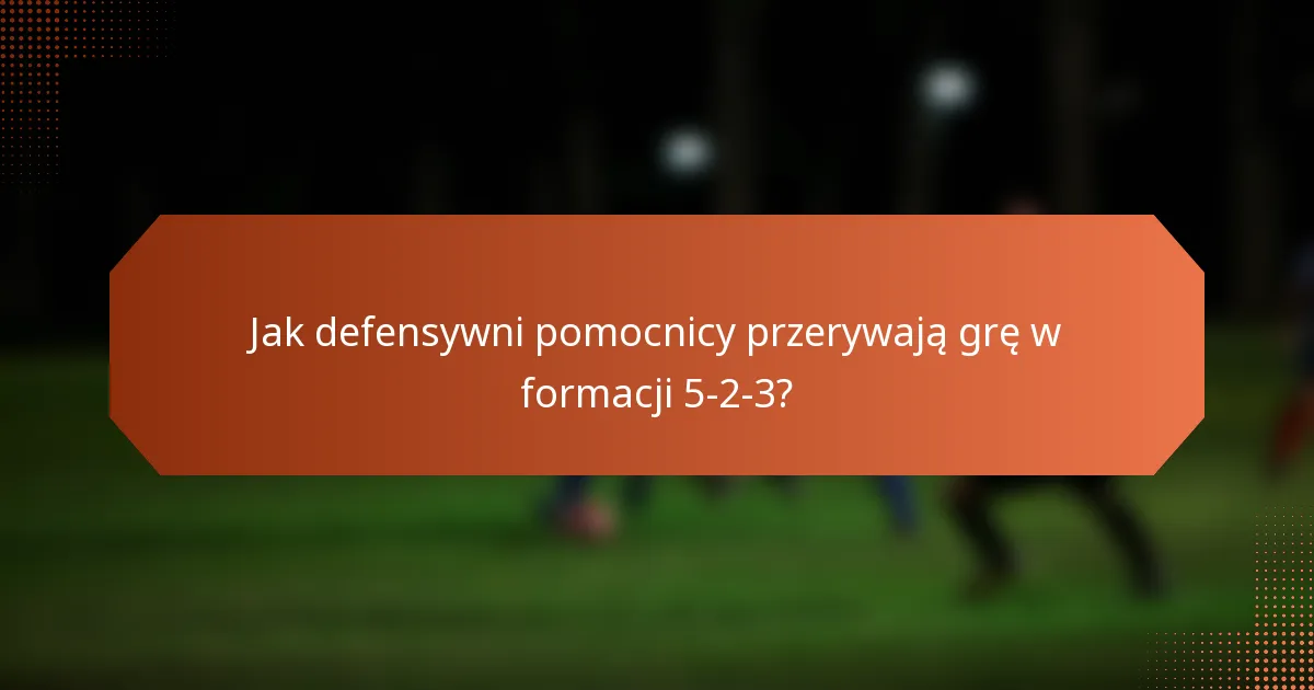 Jak defensywni pomocnicy przerywają grę w formacji 5-2-3?