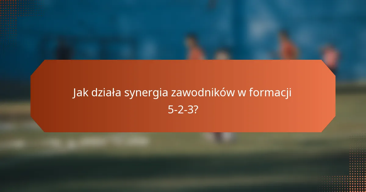 Jak działa synergia zawodników w formacji 5-2-3?