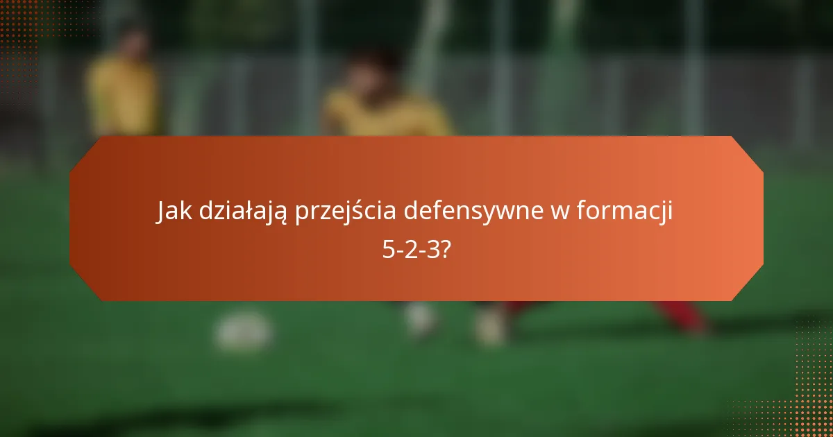 Jak działają przejścia defensywne w formacji 5-2-3?