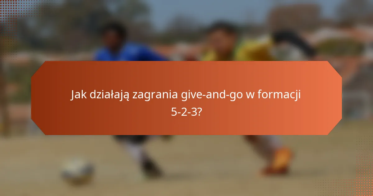 Jak działają zagrania give-and-go w formacji 5-2-3?