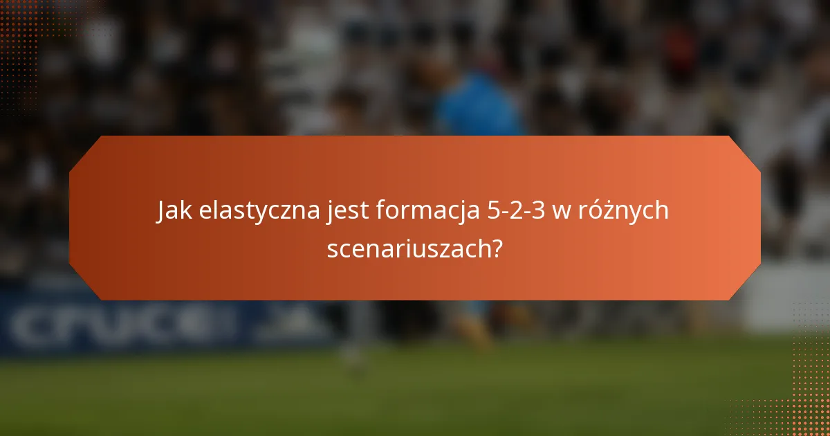 Jak elastyczna jest formacja 5-2-3 w różnych scenariuszach?