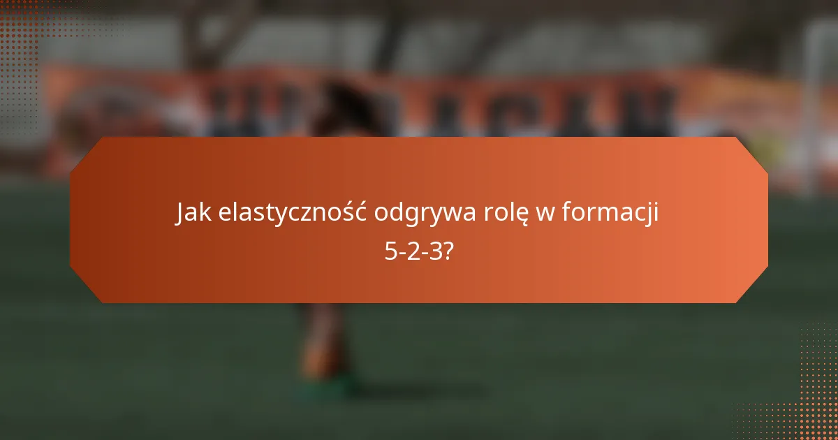 Jak elastyczność odgrywa rolę w formacji 5-2-3?