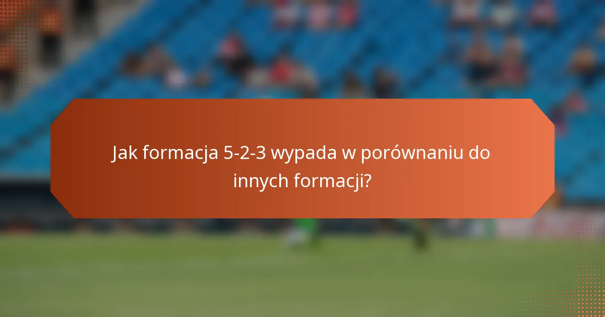 Jak formacja 5-2-3 wypada w porównaniu do innych formacji?