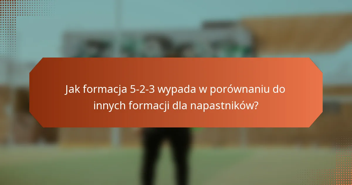 Jak formacja 5-2-3 wypada w porównaniu do innych formacji dla napastników?