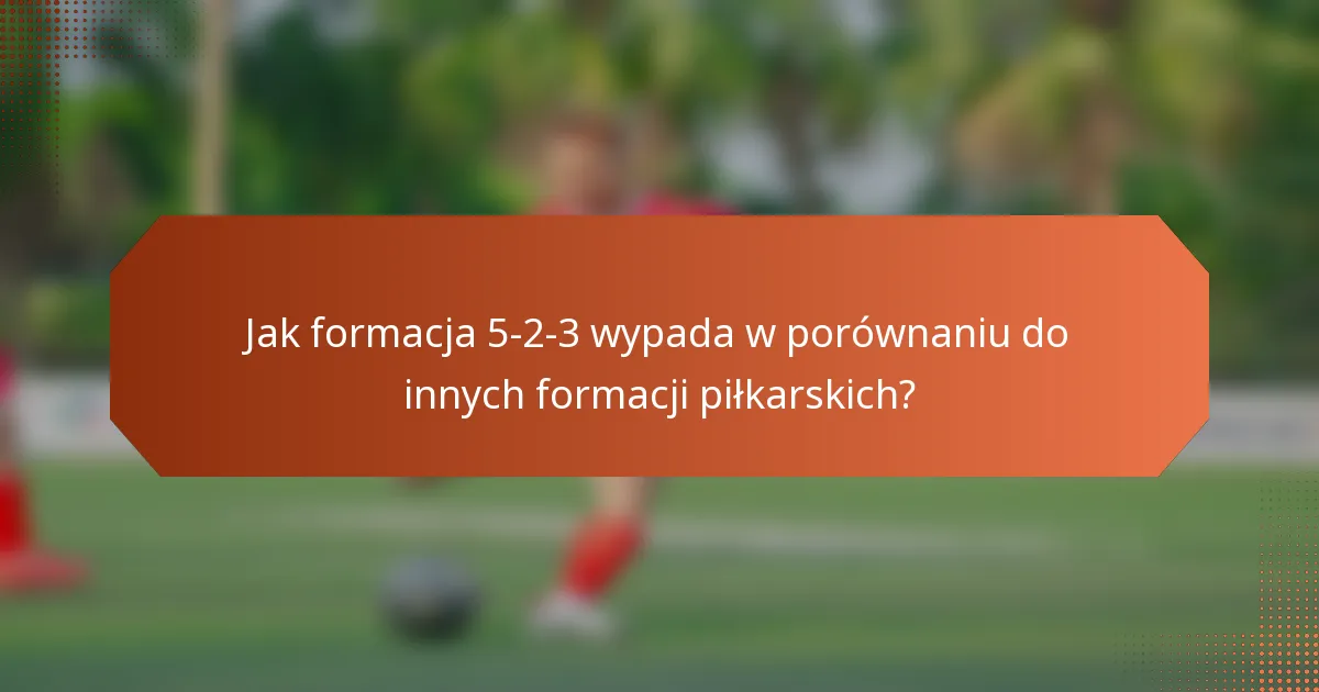 Jak formacja 5-2-3 wypada w porównaniu do innych formacji piłkarskich?