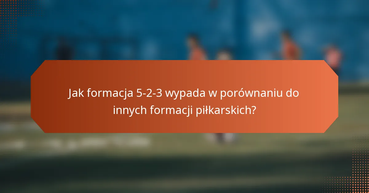 Jak formacja 5-2-3 wypada w porównaniu do innych formacji piłkarskich?