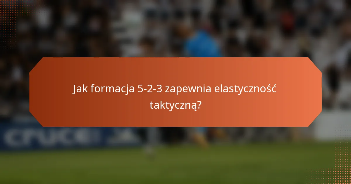 Jak formacja 5-2-3 zapewnia elastyczność taktyczną?