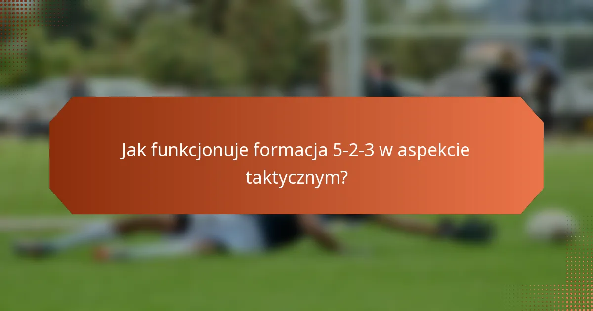 Jak funkcjonuje formacja 5-2-3 w aspekcie taktycznym?