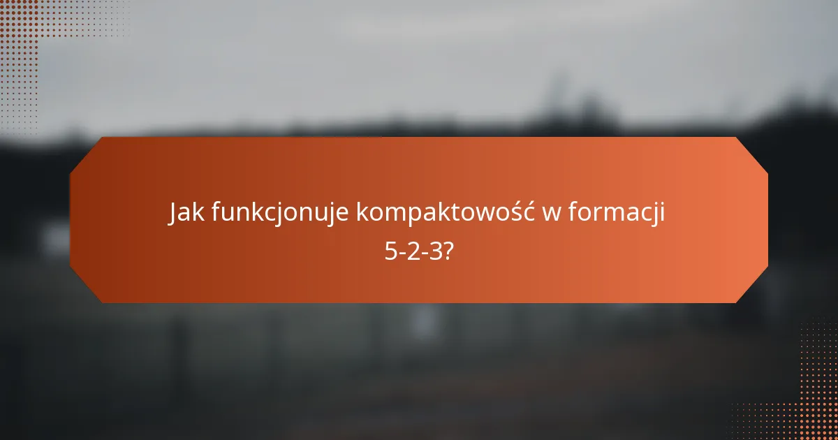 Jak funkcjonuje kompaktowość w formacji 5-2-3?