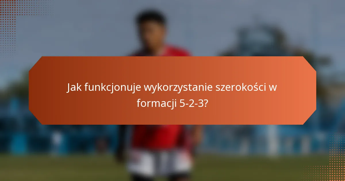 Jak funkcjonuje wykorzystanie szerokości w formacji 5-2-3?
