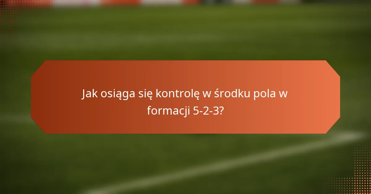 Jak osiąga się kontrolę w środku pola w formacji 5-2-3?