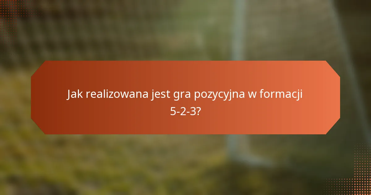 Jak realizowana jest gra pozycyjna w formacji 5-2-3?