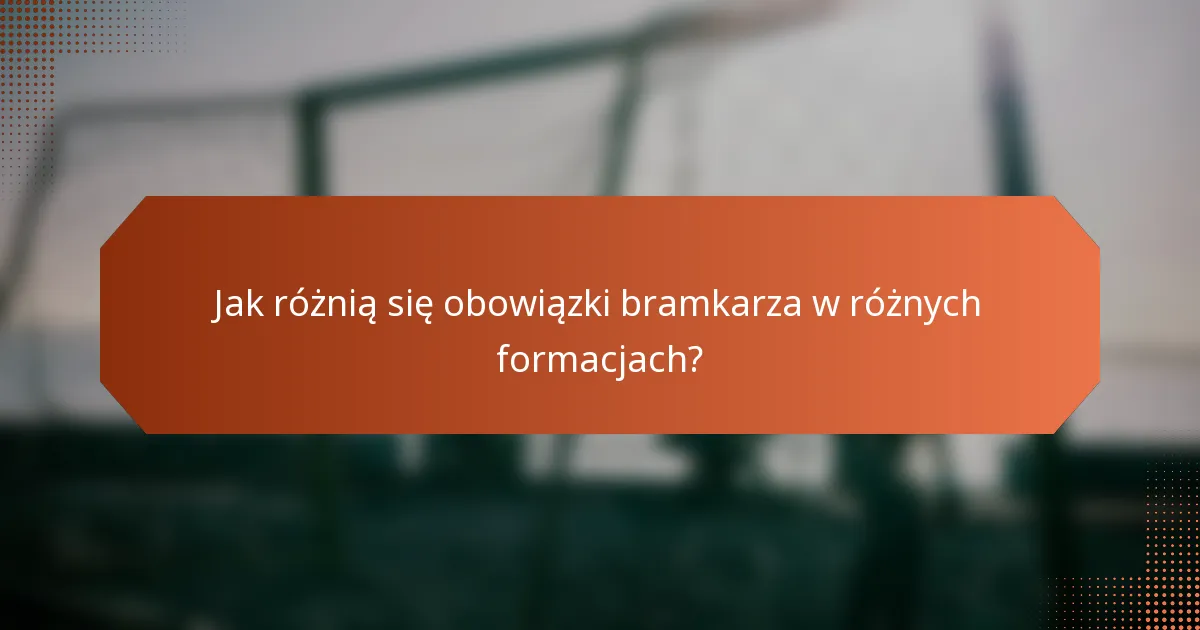 Jak różnią się obowiązki bramkarza w różnych formacjach?