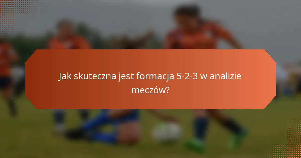 Jak skuteczna jest formacja 5-2-3 w analizie meczów?