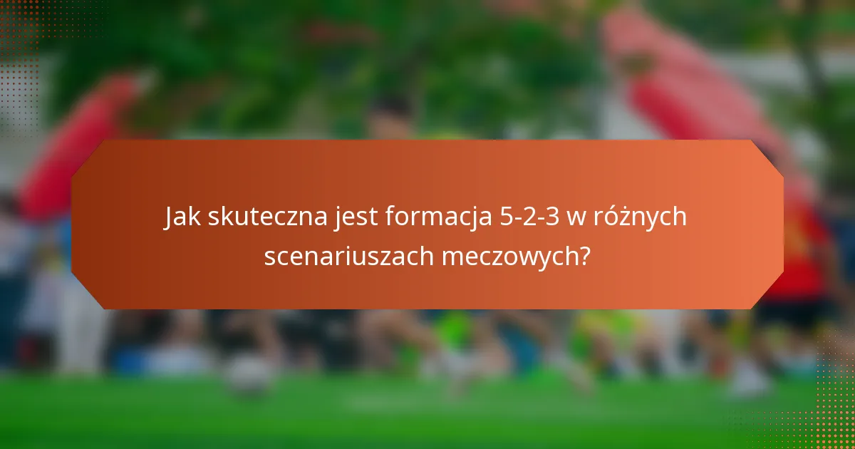 Jak skuteczna jest formacja 5-2-3 w różnych scenariuszach meczowych?