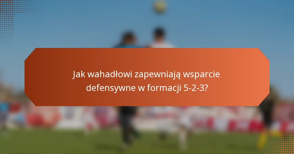 Jak wahadłowi zapewniają wsparcie defensywne w formacji 5-2-3?