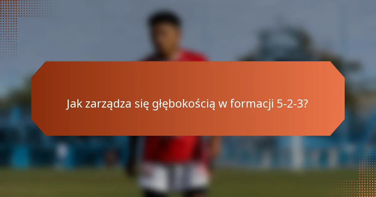 Jak zarządza się głębokością w formacji 5-2-3?