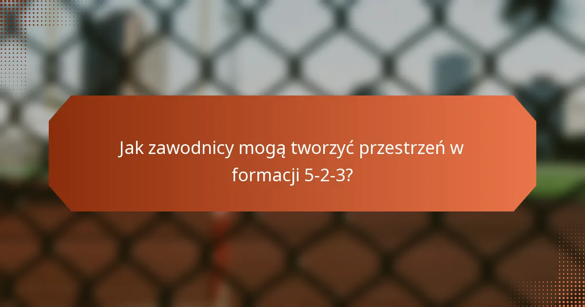 Jak zawodnicy mogą tworzyć przestrzeń w formacji 5-2-3?