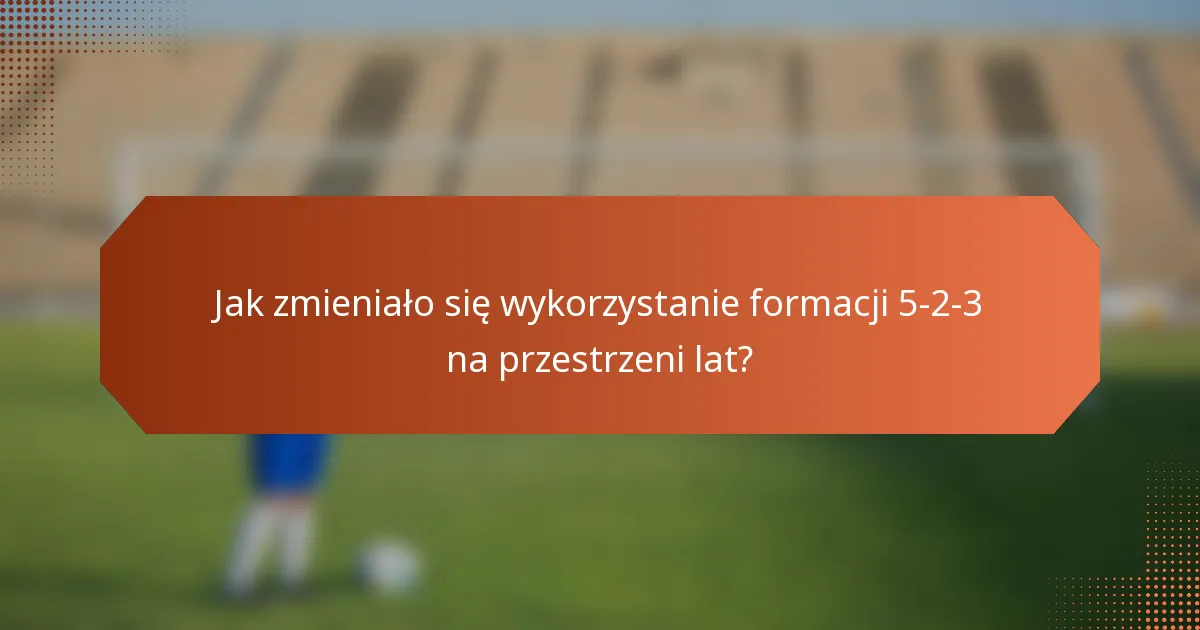 Jak zmieniało się wykorzystanie formacji 5-2-3 na przestrzeni lat?