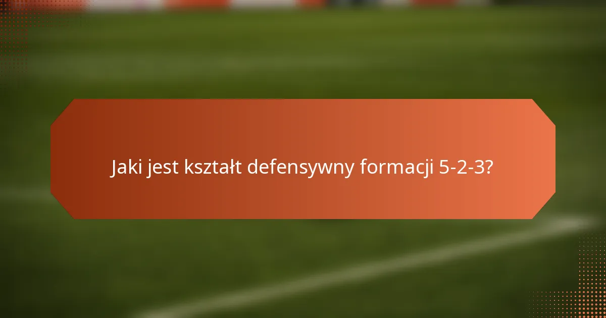 Jaki jest kształt defensywny formacji 5-2-3?