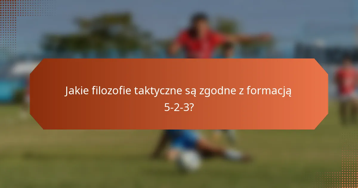 Jakie filozofie taktyczne są zgodne z formacją 5-2-3?