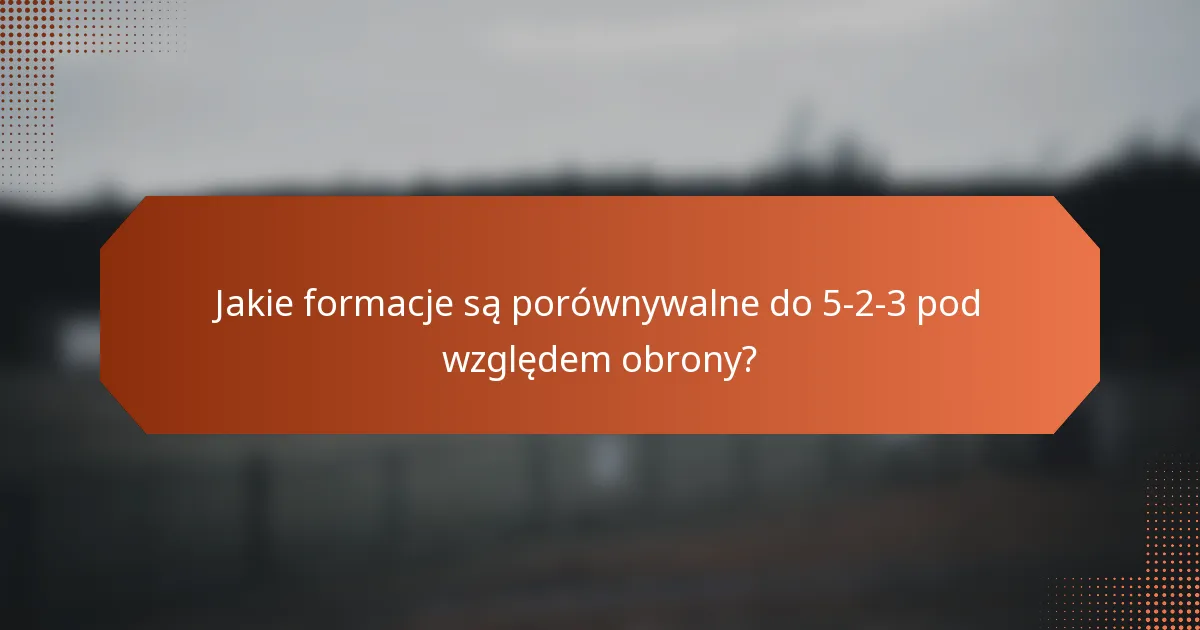 Jakie formacje są porównywalne do 5-2-3 pod względem obrony?