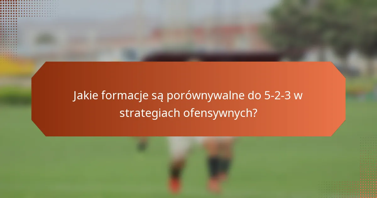 Jakie formacje są porównywalne do 5-2-3 w strategiach ofensywnych?
