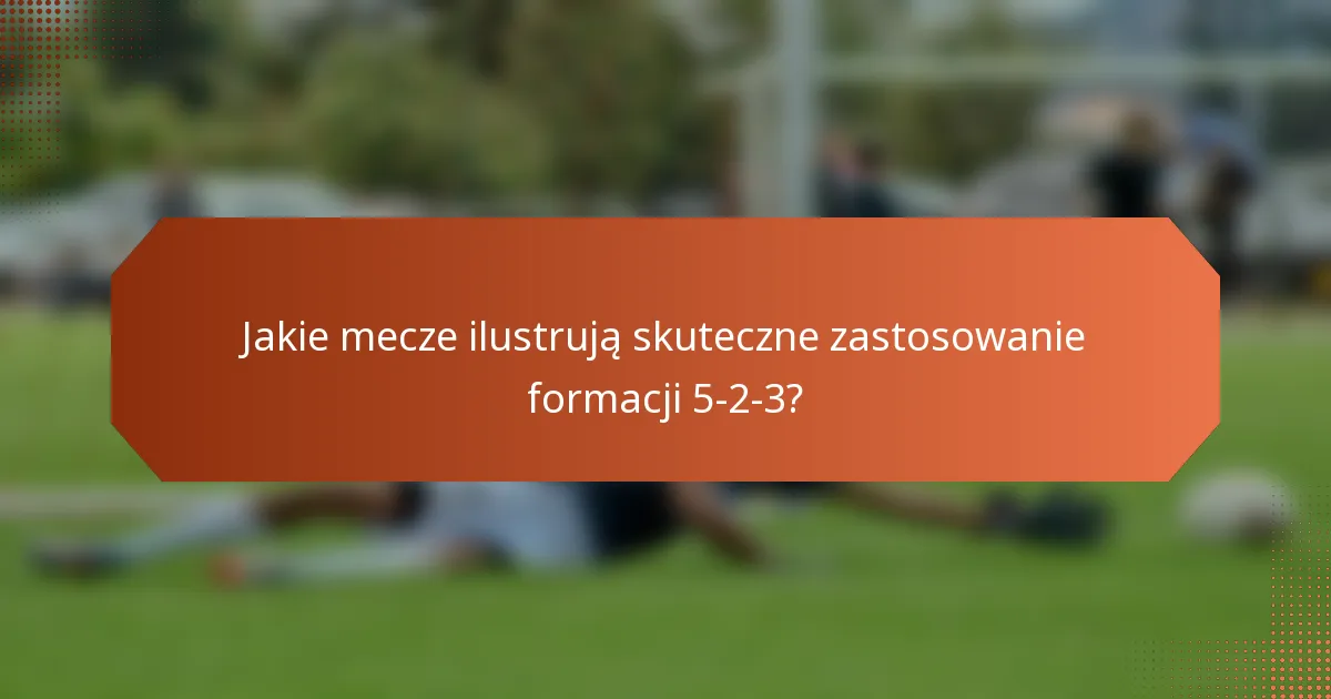 Jakie mecze ilustrują skuteczne zastosowanie formacji 5-2-3?