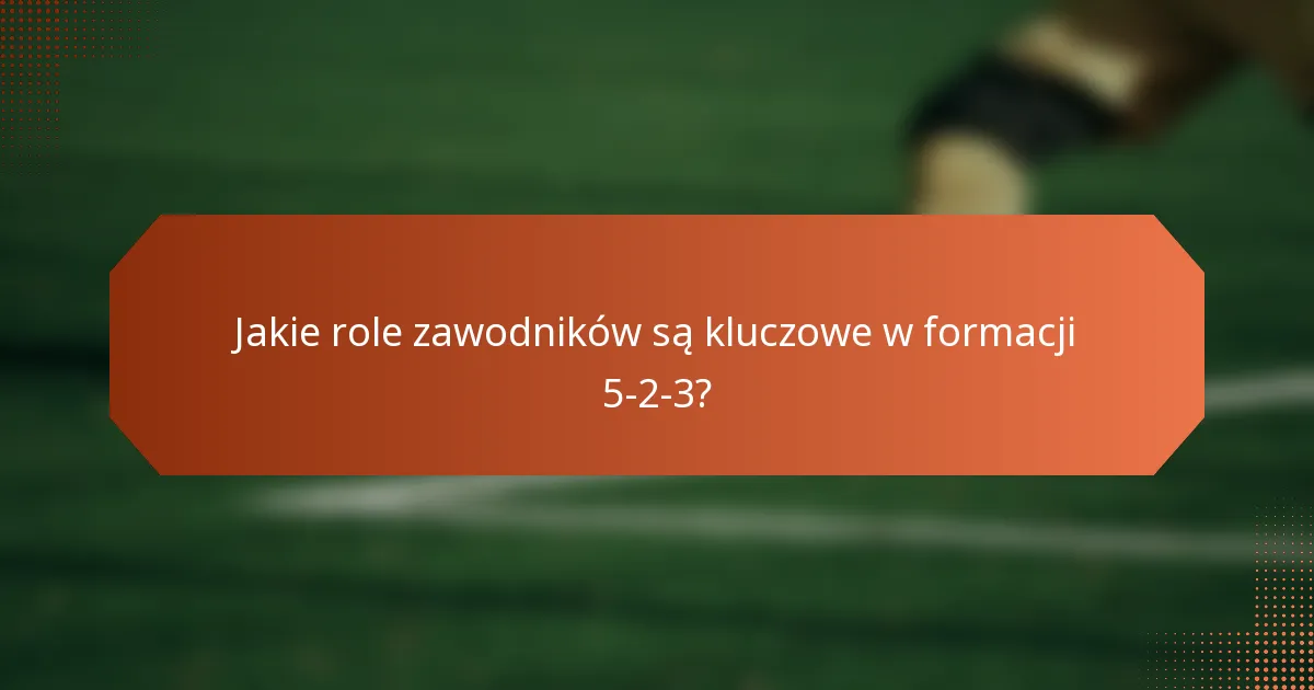 Jakie role zawodników są kluczowe w formacji 5-2-3?