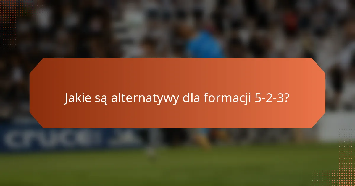 Jakie są alternatywy dla formacji 5-2-3?