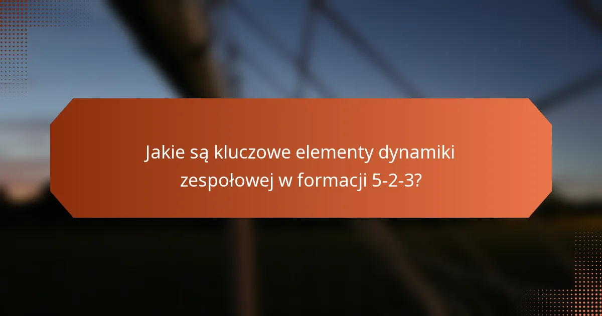 Jakie są kluczowe elementy dynamiki zespołowej w formacji 5-2-3?