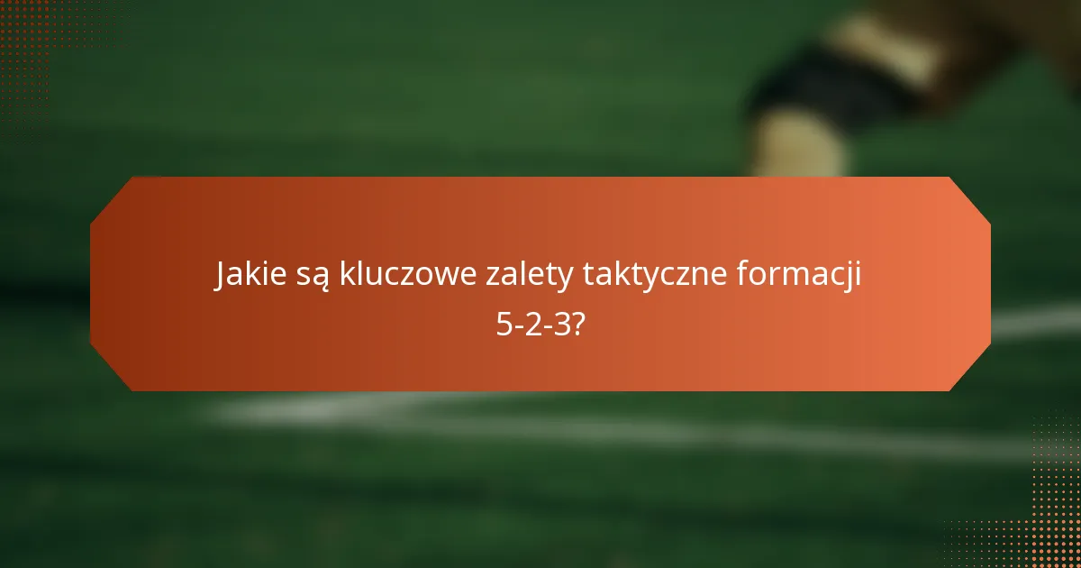Jakie są kluczowe zalety taktyczne formacji 5-2-3?
