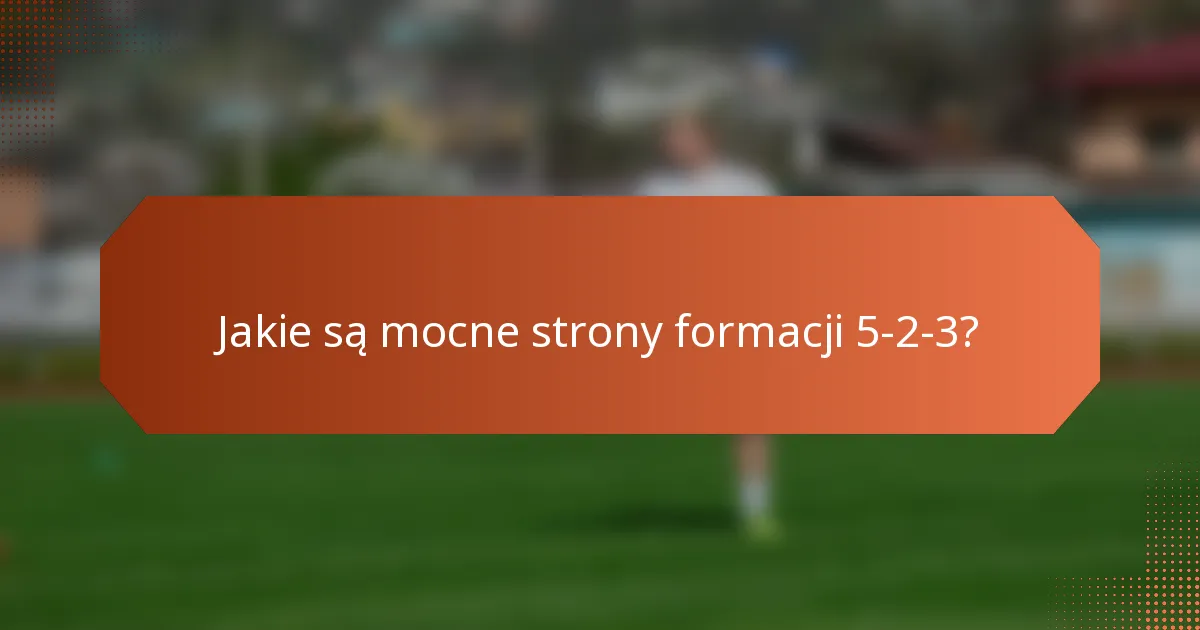 Jakie są mocne strony formacji 5-2-3?