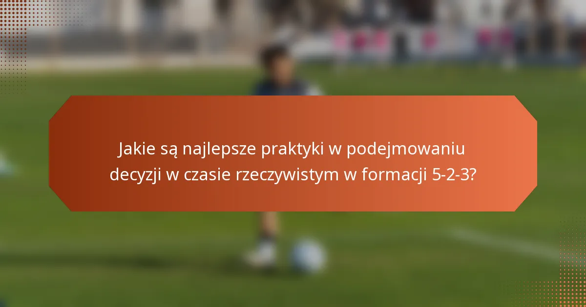 Jakie są najlepsze praktyki w podejmowaniu decyzji w czasie rzeczywistym w formacji 5-2-3?