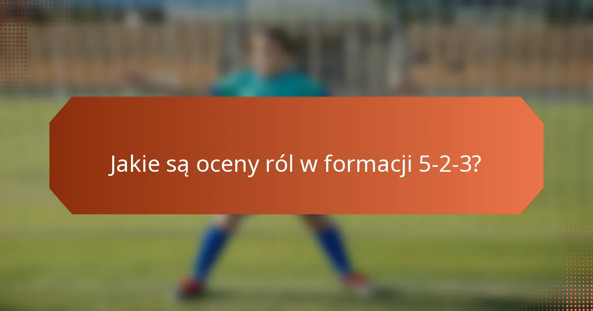 Jakie są oceny ról w formacji 5-2-3?