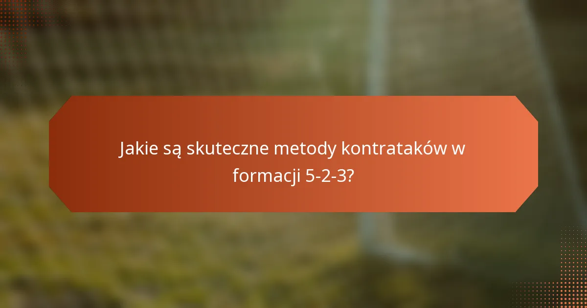 Jakie są skuteczne metody kontrataków w formacji 5-2-3?