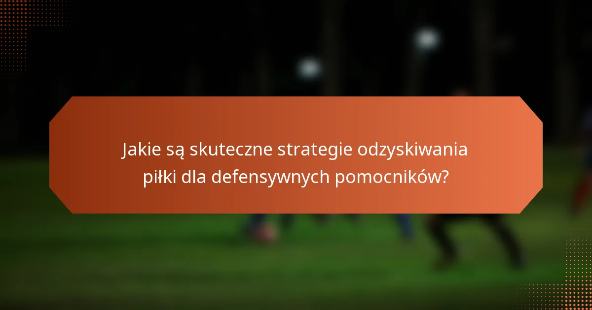 Jakie są skuteczne strategie odzyskiwania piłki dla defensywnych pomocników?