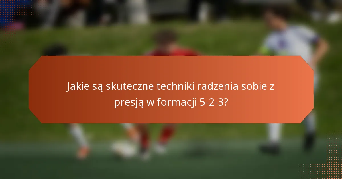 Jakie są skuteczne techniki radzenia sobie z presją w formacji 5-2-3?